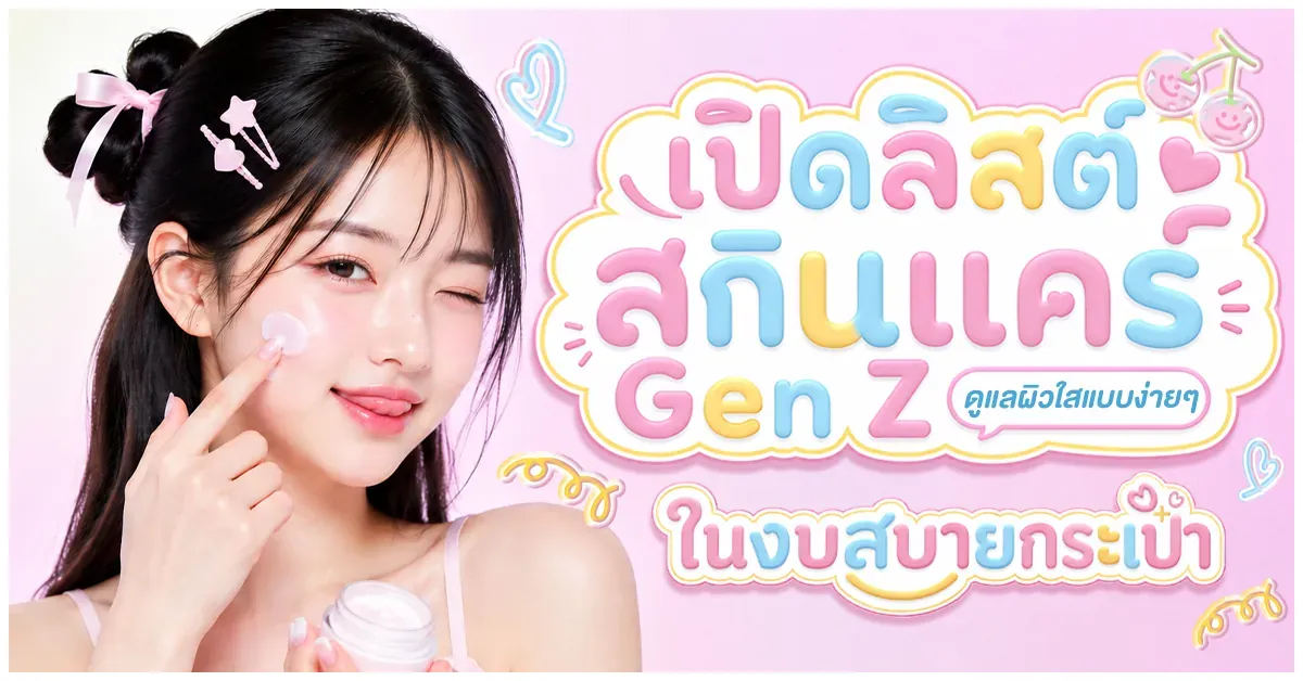 Blog-เปิดลิสต์สกินแคร์ Gen Z ดูแลผิวใสแบบง่าย ๆ